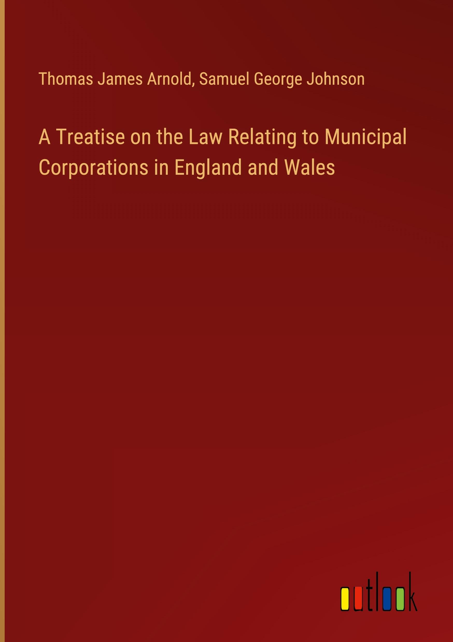 A Treatise on the Law Relating to Municipal Corporations in England and Wales