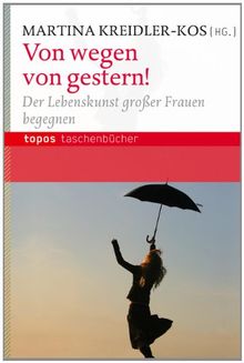 Von wegen von gestern!: Der Lebenskunst großer Frauen begegnen