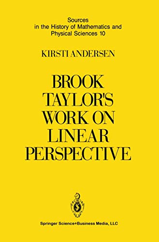 Brook Taylor's Work on Linear Perspective: A Study of Taylor’s Role in the History of Perspective Geometry. Including Facsimiles of Taylor’s Two Books ... and Physical Sciences, 10, Band 10)