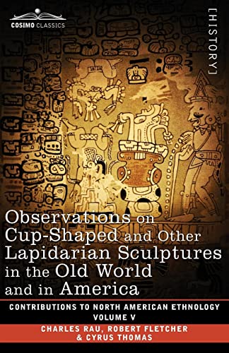 Observations on Cup-Shaped and Other Lapidarian Sculptures in the Old World and in America-On Prehistoric Trephining and Cranial Amulets-A Study of ... V (Contributions to North American Ethnology)