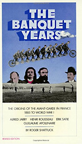The Banquet Years: The Origins of the Avant-Garde in France, 1885 to World War I: The Origins of the Avant Garde in France, 1885 to World War 1