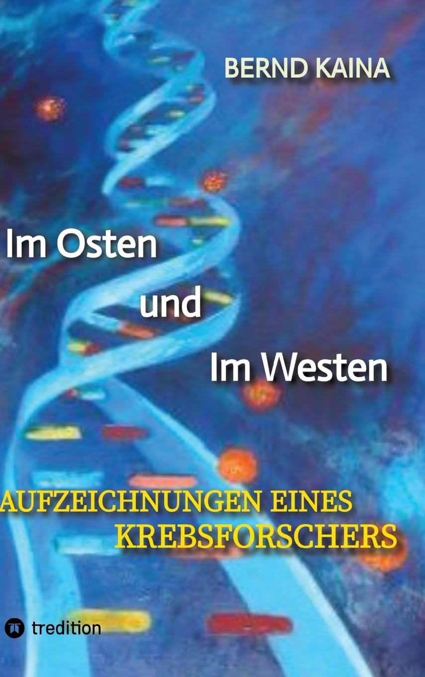 Im Osten und im Westen - Aufzeichnungen eines Krebsforschers: Das Leben in der DDR, Neubeginn im Westen, Mauerfall, Stasi, wissenschaftliche Karriere ... über Krebs, Krebsentstehung und Krebstherapie