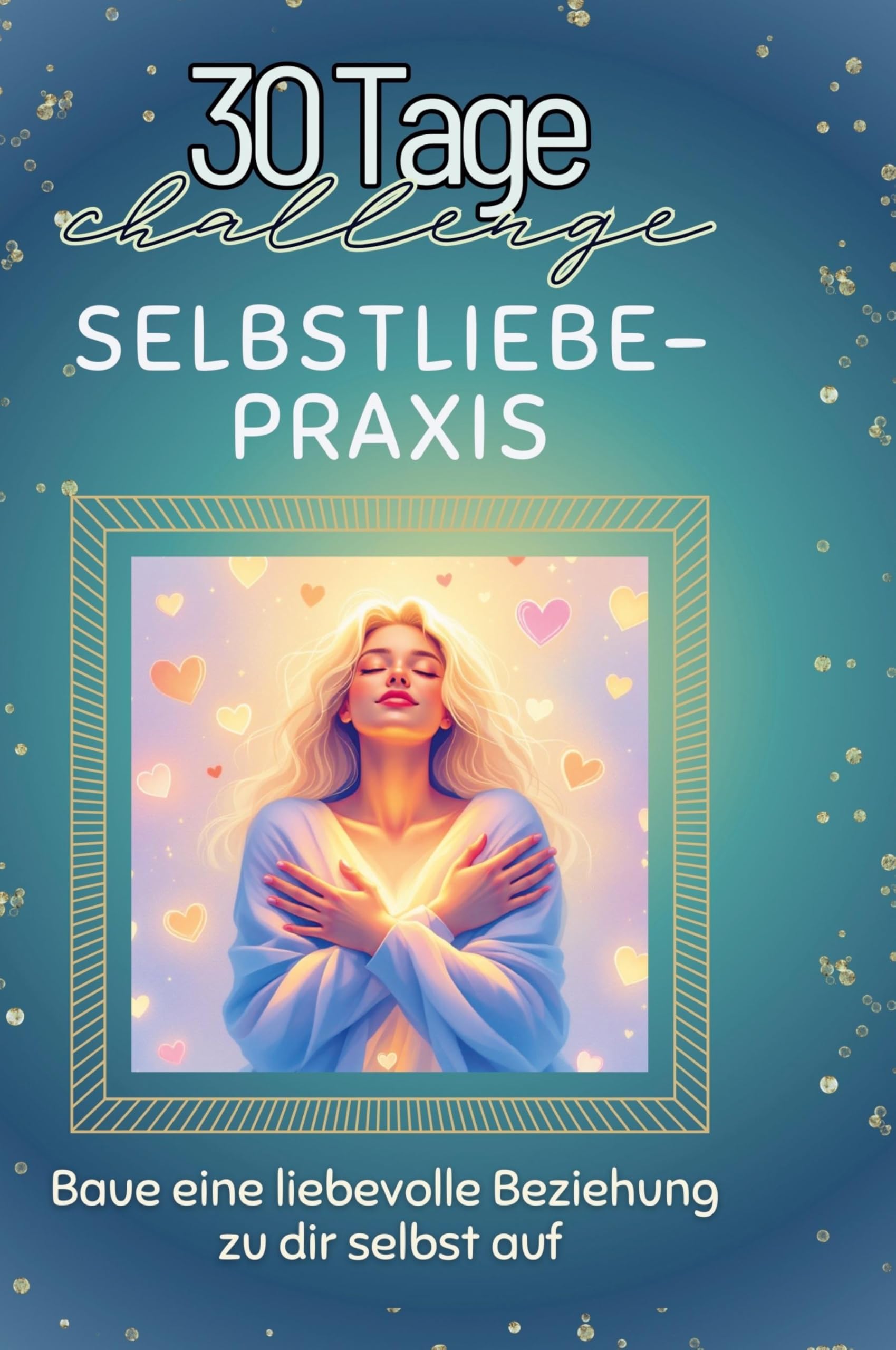 Selbstliebe-Praxis: Baue eine liebevolle Beziehung zu dir selbst auf