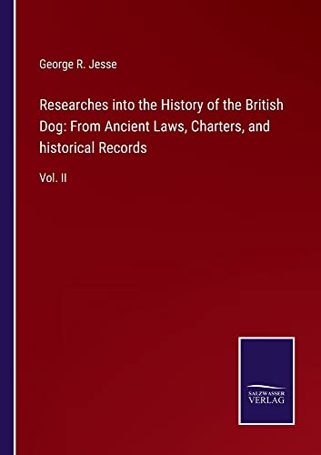Researches into the History of the British Dog: From Ancient Laws, Charters, and historical Records: Vol. II