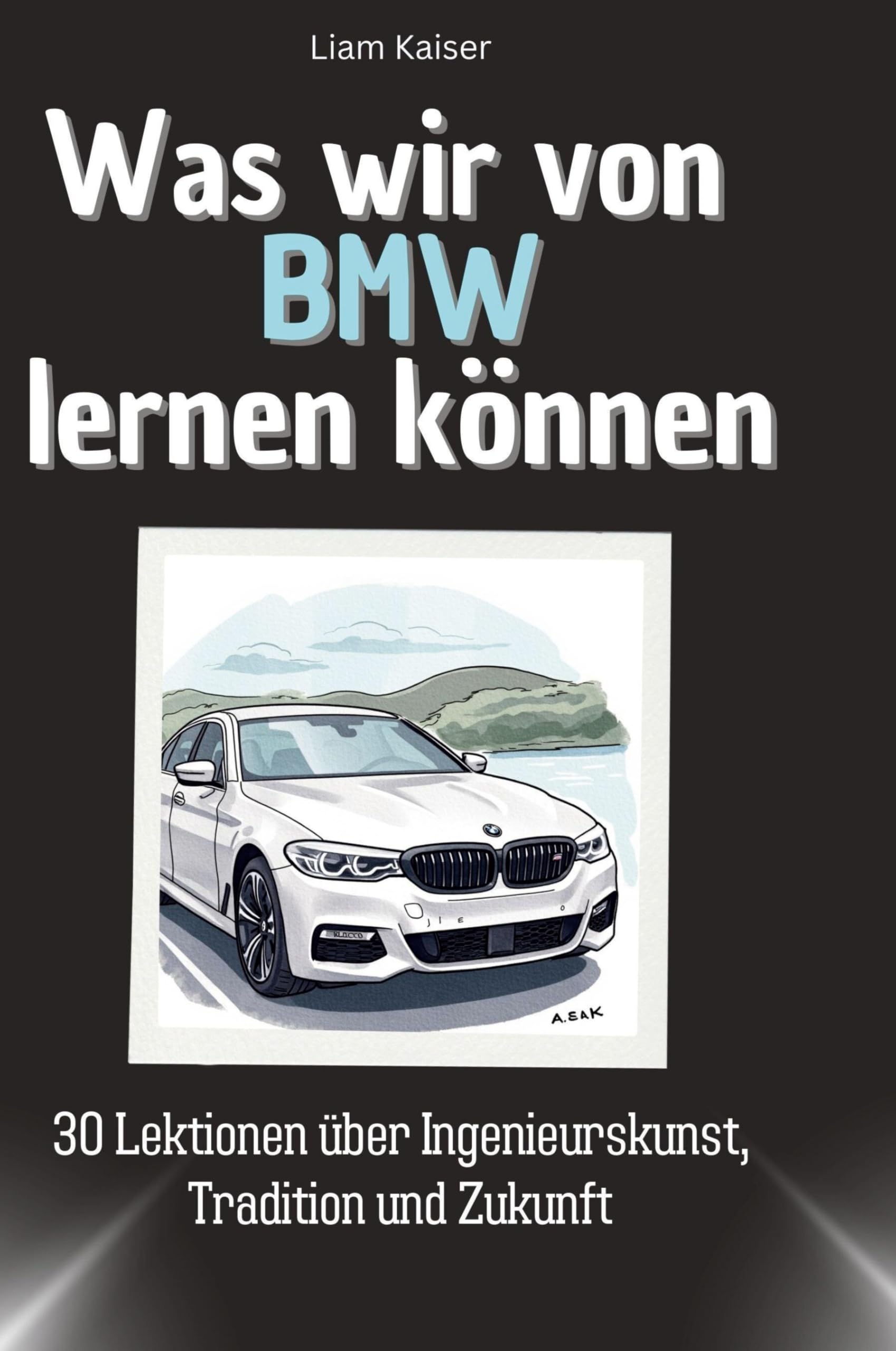 Was wir von BMW lernen können: 30 Lektionen über Ingenieurskunst, Tradition und Zukunft
