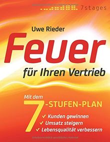 Feuer für Ihren Vertrieb: Mit dem 7-Stufen-Plan Kunden gewinnen, Umsatz steigern, Lebensqualität verbessern