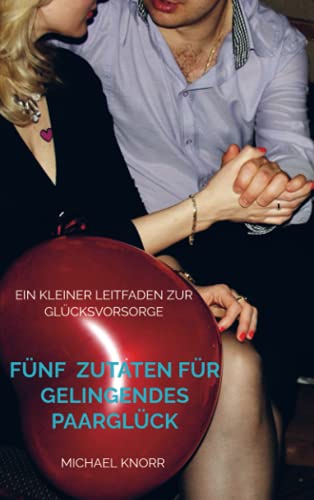 Fünf Zutaten für gelingendes Paarglück: Ein kleiner Leitfaden zur Glücksvorsorge