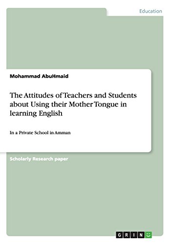 The Attitudes of Teachers and Students about Using their Mother Tongue in learning English: In a Private School in Amman
