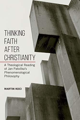 Thinking Faith after Christianity: A Theological Reading of Jan Patocka's Phenomenological Philosophy (Suny Series in Theology and Continental Thought)