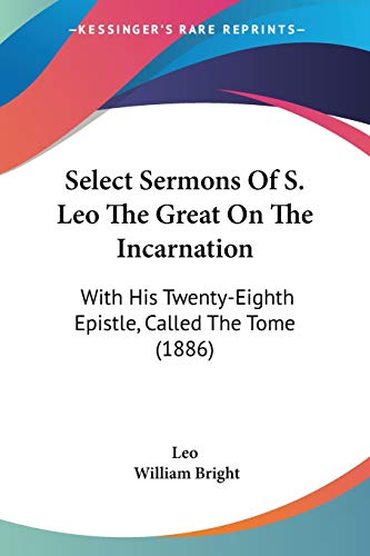 Select Sermons Of S. Leo The Great On The Incarnation: With His Twenty-Eighth Epistle, Called The Tome (1886)
