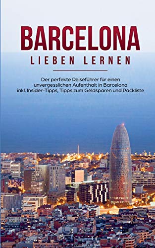Barcelona lieben lernen: Der perfekte Reiseführer für einen unvergesslichen Aufenthalt in Barcelona inkl. Insider-Tipps, Tipps zum Geldsparen und Packliste