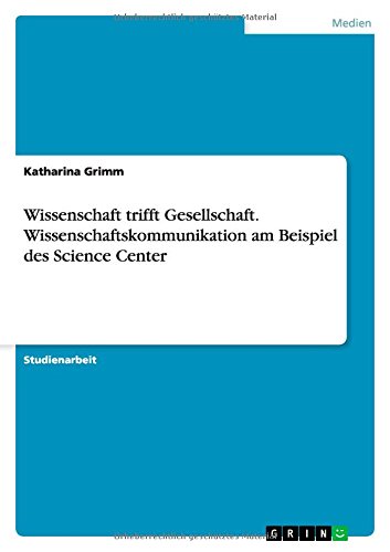 Wissenschaft trifft Gesellschaft. Wissenschaftskommunikation am Beispiel des Science Center
