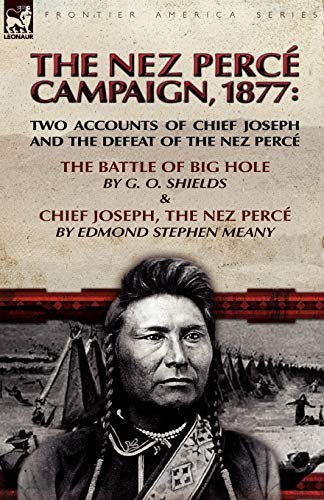 Shields, G. O. The Nez Perce Campaign, 1877, Two Accounts Of Chief Joseph And The Defeat Of The Nez Perce---The Battle Of Big Hole & Chief Joseph, The Nez Perce