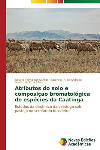 Atributos do solo e composição bromatológica de espécies da Caatinga: Estudos da dinâmica da caatinga sob pastejo no semiárido brasileiro
