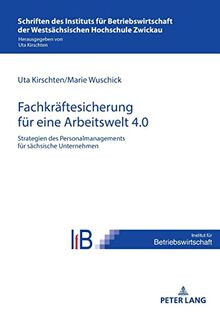 Strategien des Personalmanagements zur Fachkräftesicherung in sächsischen Unternehmen für eine Arbeitswelt 4.0 (Schriften des Instituts für Betriebswirtschaft der Westsächsischen Hochschule Zwickau)