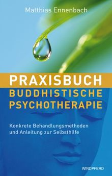 Praxisbuch Buddhistische Psychotherapie - Konkrete Behandlungsmethoden und Anleitung zur Selbsthilfe