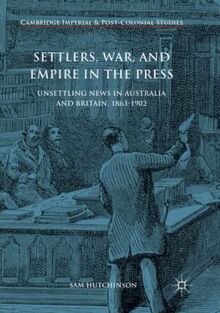 Settlers, War, and Empire in the Press: Unsettling News in Australia and Britain, 1863-1902 (Cambridge Imperial and Post-Colonial Studies)