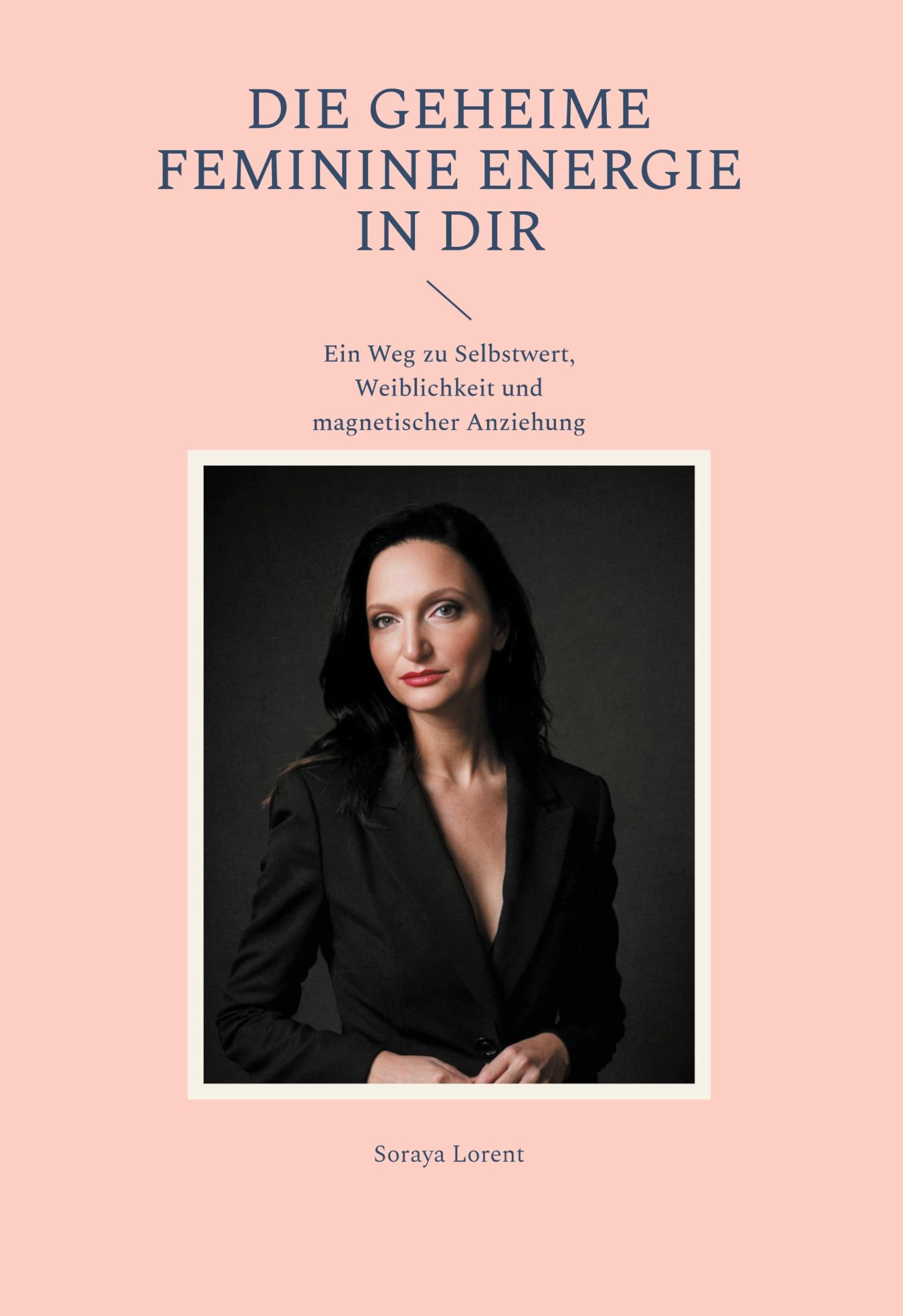 Die geheime Feminine Energie in dir: Ein Weg zu Selbstwert, Weiblichkeit und magnetischer Anziehung (Magie der Weiblichkeit)