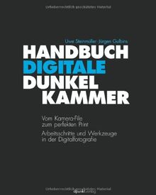 Handbuch Digitale Dunkelkammer: Vom Kamera-File zum perfekten Print - Arbeitsschritte, Techniken, Werkzeuge in der Digitalfotografie