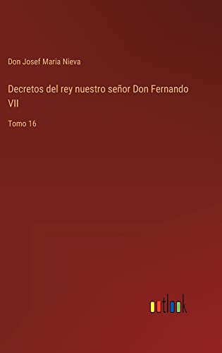 Decretos del rey nuestro señor Don Fernando VII: Tomo 16