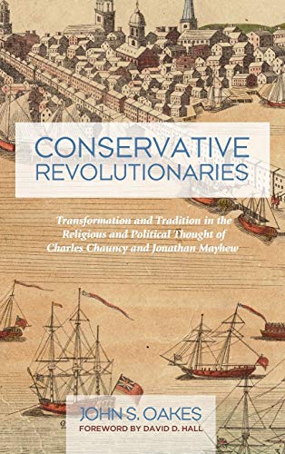 Conservative Revolutionaries: Transformation and Tradition in the Religious and Political Thought of Charles Chauncy and Jonathan Mayhew