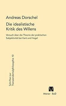 Die idealistische Kritik des Willens: Versuch über eine Theorie der praktischen Subjektivität bei Kant und Hegel (Schriften zur Transzendentalphilosophie, Band 10)