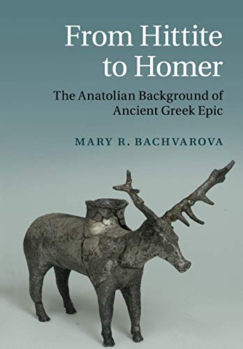 Bachvarova, Mary R. From Hittite To Homer, The Anatolian Background Of Ancient Greek Epic