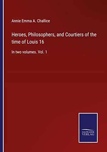 Heroes, Philosophers, and Courtiers of the time of Louis 16: In two volumes. Vol. 1