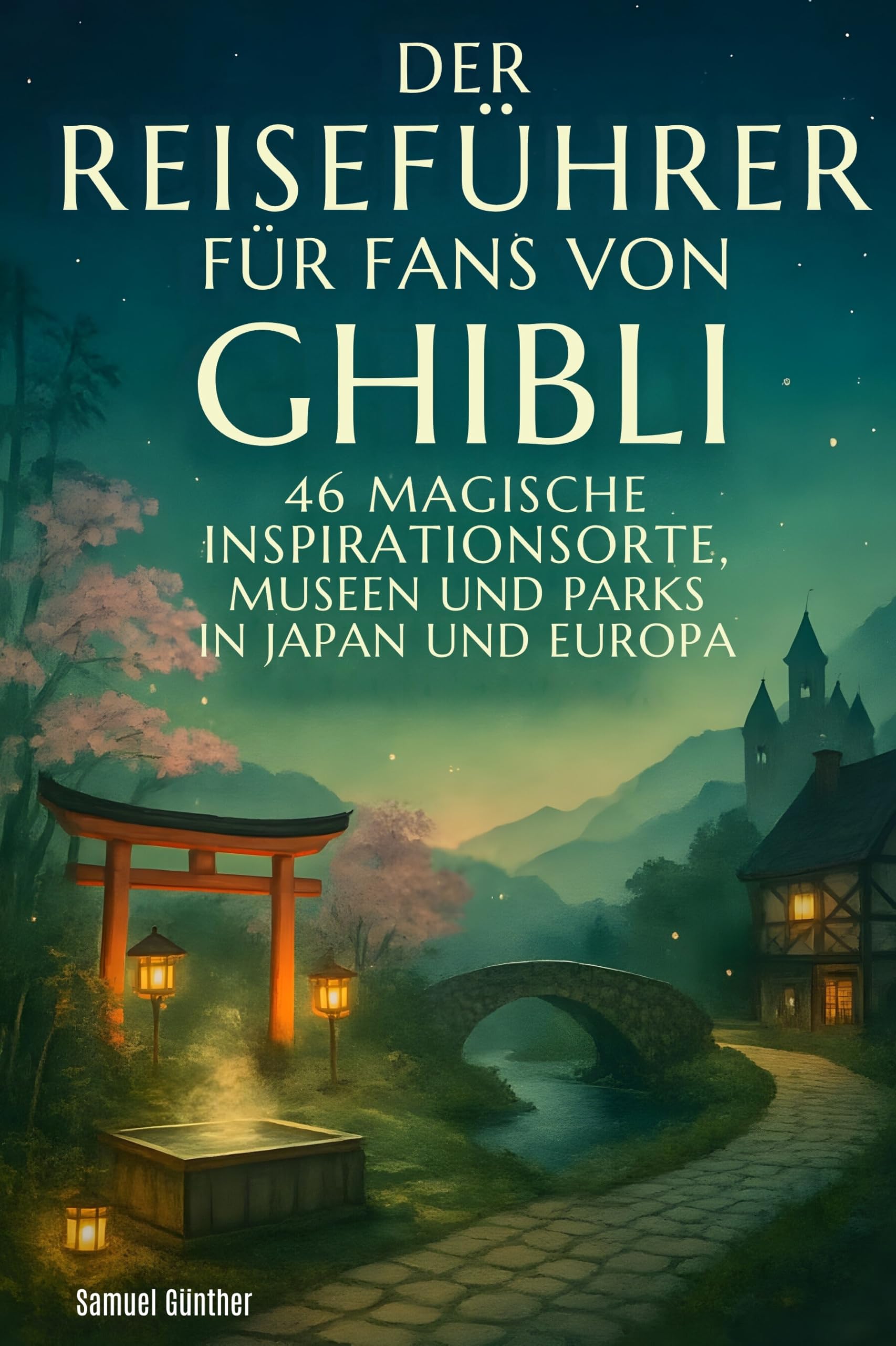 Der Reiseführer für Fans von Ghibli: 46 magische Inspirationsorte, Museen und Parks in Japan und Europa