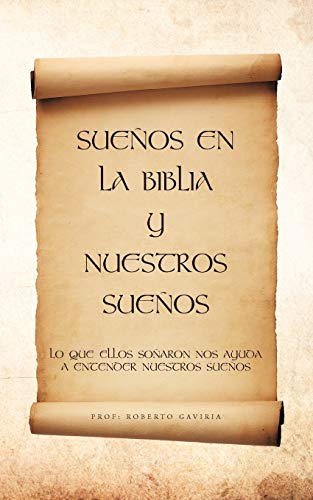 Sueños En La Biblia Y Nuestros Sueños: Lo Que Ellos Soñaron Nos Ayuda A Entender Nuestros Sueños
