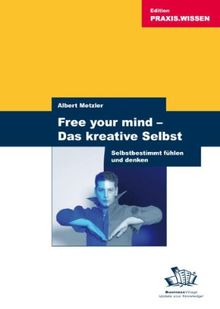 Free your mind - Das kreative Selbst: Selbstbestimmt fühlen und denken - mehr Freiheit schöpfen