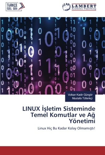 LINUX İşletim Sisteminde Temel Komutlar ve Ağ Yönetimi: Linux Hiç Bu Kadar Kolay Olmamıştı!: Linux Hiç Bu Kadar Kolay Olmamisti!