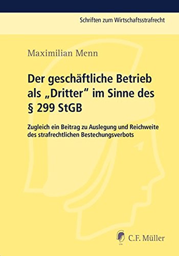 Der geschäftliche Betrieb als Dritter im Sinne des § 299 StGB: Zugleich ein Beitrag zu Auslegung und Reichweite des strafrechtlichen Bestechungsverbots (Schriften zum Wirtschaftsstrafrecht)