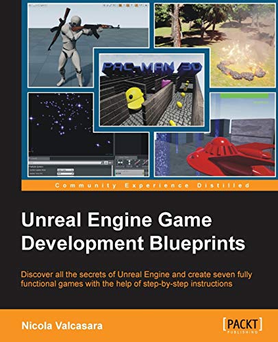 Nicola Valcasara Unreal Engine Game Development Blueprints, Discover All The Secrets Of Unreal Engine And Create Seven Fully Functional Games With The Help Of