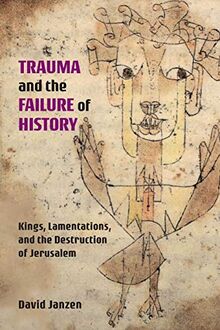 Trauma and the Failure of History: Kings, Lamentations, and the Destruction of Jerusalem (Semeia Studies, Band 94)
