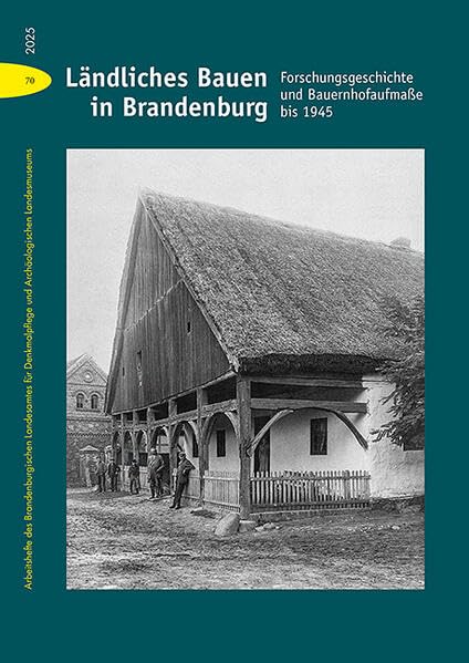 Ländliches Bauen in Brandenburg: Forschungsgeschichte und Bauernhofaufmaße bis 1945 (Arbeitshefte des Brandenburgischen Landesamtes für Denkmalpflege und Archäologischen Landesmuseums)