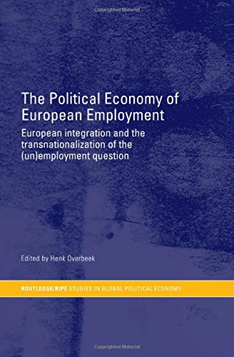 The Political Economy of European Employment: European Integration and the Transnationalization of the (Un)Employment Question (Routledge/Ripe Studies I Global Political Economy)