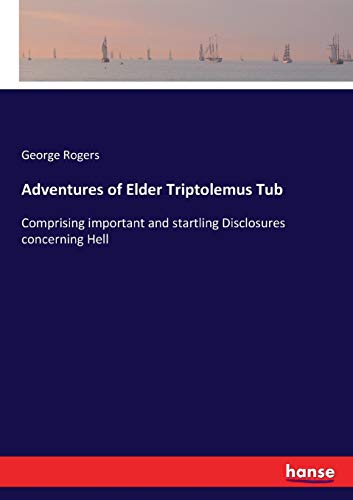 Adventures of Elder Triptolemus Tub: Comprising important and startling Disclosures concerning Hell