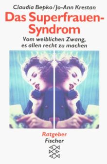 Das Superfrauen- Syndrom. Vom weiblichen Zwang, es allen recht zu machen.