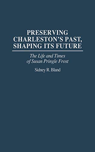 Preserving Charleston's Past, Shaping Its Future: The Life and Times of Susan Pringle Frost (Contributions in American Studies)
