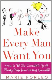 Make Every Man Want You: How to Be So Irresistible You'll Barely Keep from Dating Yourself!