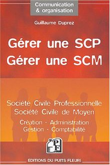 Gérer une SCP, gérer une SCM : société civile professionnelle, société civile de moyen : création, administration, gestion, comptabilité