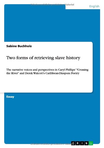 Two forms of retrieving slave history: The narrative voices and perspectives in Caryl Phillips' Crossing the River and Derek Walcott's Caribbean-Diaspora Poetry