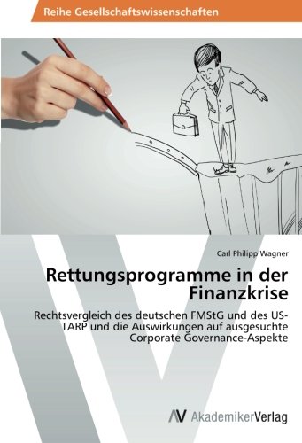 Rettungsprogramme in der Finanzkrise: Rechtsvergleich des deutschen FMStG und des US-TARP und die Auswirkungen auf ausgesuchte Corporate Governance-Aspekte