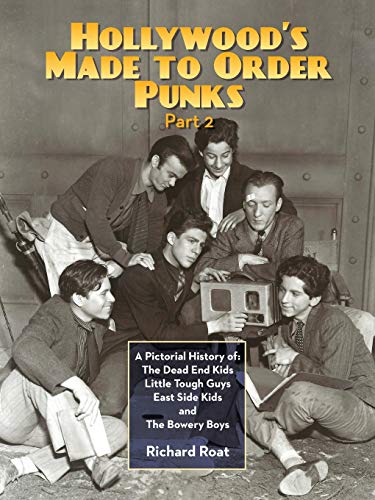 Hollywood's Made To Order Punks, Part 2: A Pictorial History of: The Dead End Kids Little Tough Guys East Side Kids and The Bowery Boys