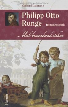 Philipp Otto Runge: ... bleib bewundernd stehen. Romanbiografie