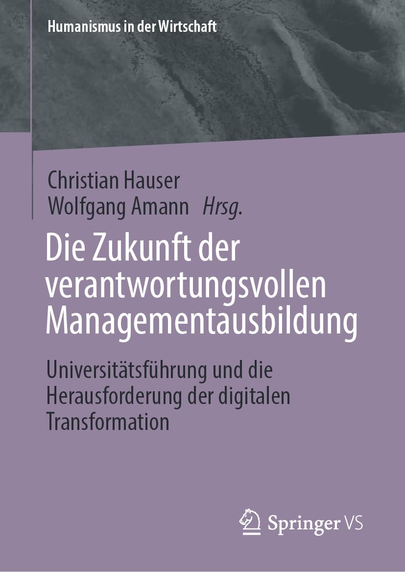 Die Zukunft der verantwortungsvollen Managementausbildung: Universitätsführung und die Herausforderung der digitalen Transformation (Humanismus in der Wirtschaft)