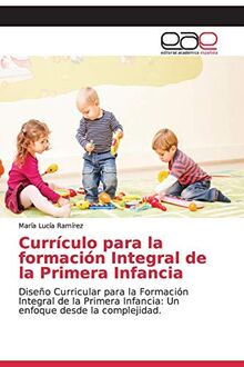 Currículo para la formación Integral de la Primera Infancia: Diseño Curricular para la Formación Integral de la Primera Infancia: Un enfoque desde la complejidad.