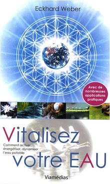Vitalisez votre eau : activer, énergétiser, dynamiser l'eau potable
