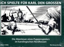 Ich spielte für Karl den Grossen: Die Abenteuer eines Puppenspielers im karolingischen Nordhessen